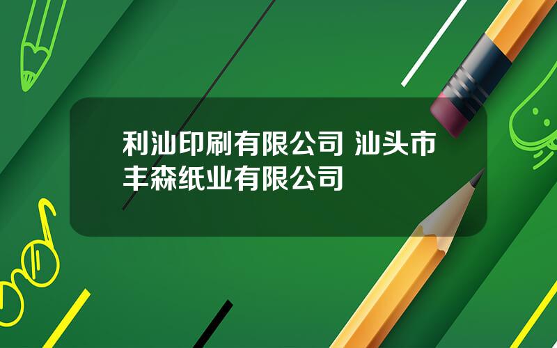 利汕印刷有限公司 汕头市丰森纸业有限公司